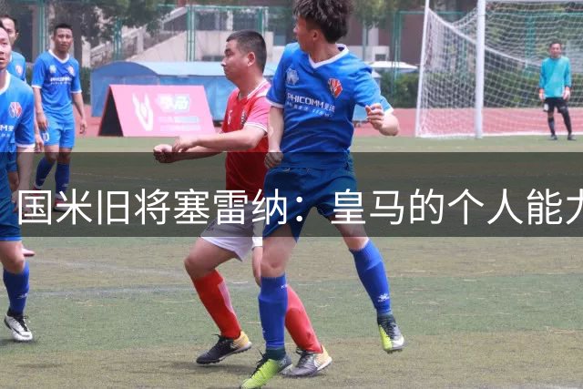国米旧将塞雷纳：皇马的个人能力更出色，在场上国米有得一拼